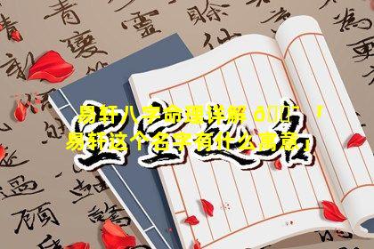 易轩八字命理详解 🐯 「易轩这个名字有什么寓意」